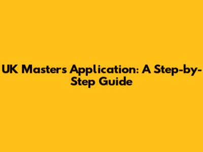UK Master's Application: A Step-by-Step Guide