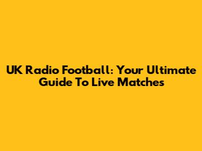UK Radio Football: Your Ultimate Guide To Live Matches