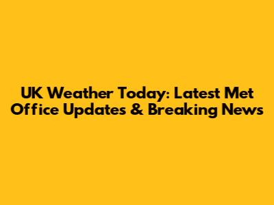 UK Weather Today: Latest Met Office Updates & Breaking News