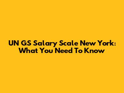 UN GS Salary Scale New York: What You Need To Know