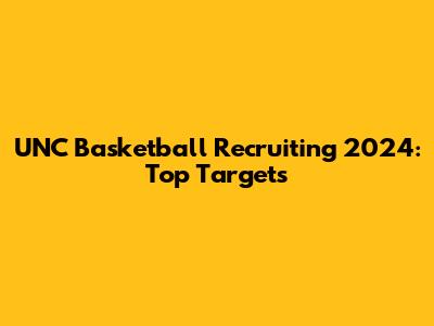 UNC Basketball Recruiting 2024: Top Targets