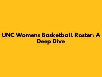 UNC Women's Basketball Roster: A Deep Dive