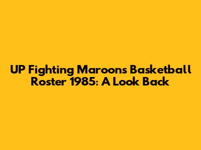 UP Fighting Maroons Basketball Roster 1985: A Look Back