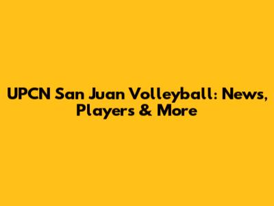 UPCN San Juan Volleyball: News, Players & More