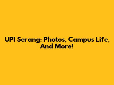 UPI Serang: Photos, Campus Life, And More!