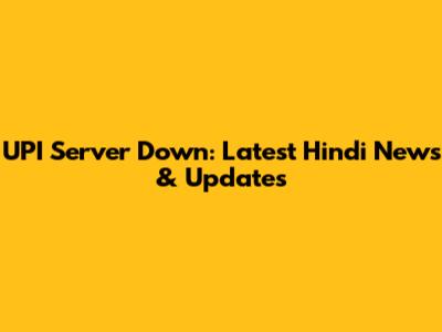 UPI Server Down: Latest Hindi News & Updates