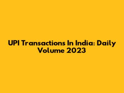 UPI Transactions In India: Daily Volume 2023