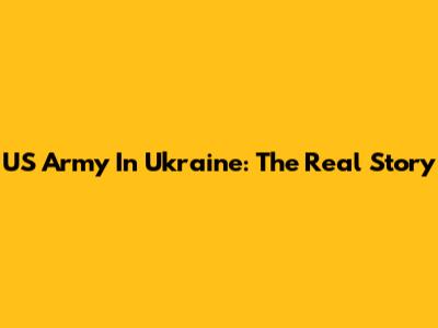 US Army In Ukraine: The Real Story