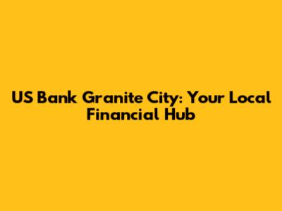 US Bank Granite City: Your Local Financial Hub
