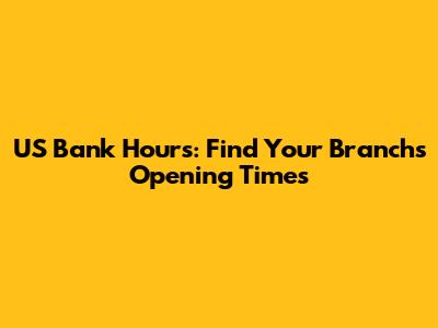 US Bank Hours: Find Your Branch's Opening Times