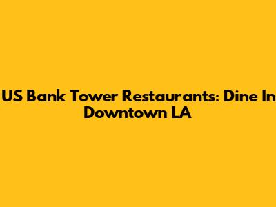US Bank Tower Restaurants: Dine In Downtown LA