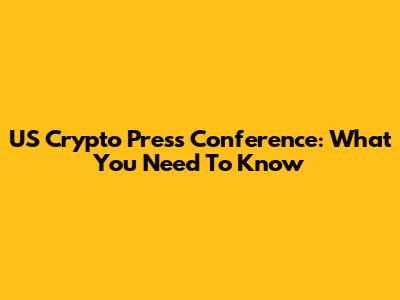 US Crypto Press Conference: What You Need To Know