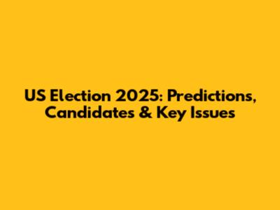 US Election 2025: Predictions, Candidates & Key Issues