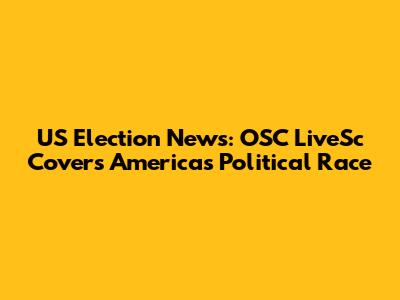 US Election News: OSC LiveSc Covers America's Political Race