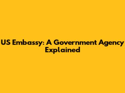 US Embassy: A Government Agency Explained