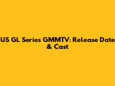 US GL Series GMMTV: Release Date & Cast
