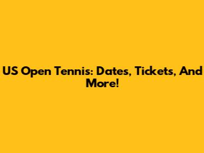 US Open Tennis: Dates, Tickets, And More!