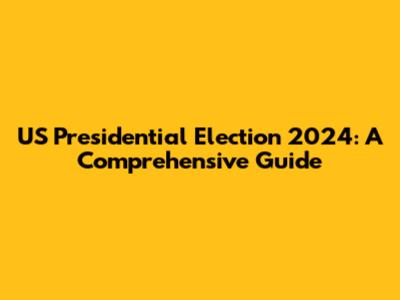 US Presidential Election 2024: A Comprehensive Guide