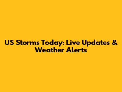 US Storms Today: Live Updates & Weather Alerts