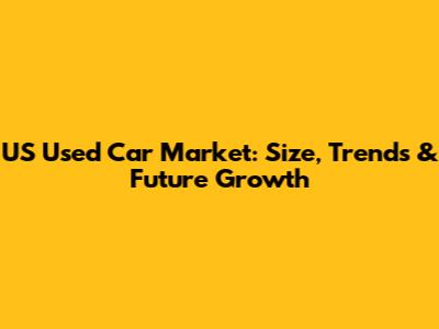 US Used Car Market: Size, Trends & Future Growth