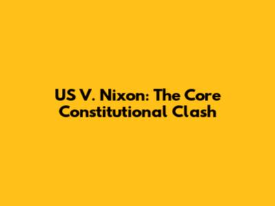 US V. Nixon: The Core Constitutional Clash