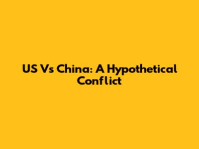 US Vs China: A Hypothetical Conflict