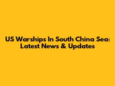 US Warships In South China Sea: Latest News & Updates