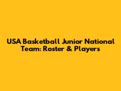 USA Basketball Junior National Team: Roster & Players