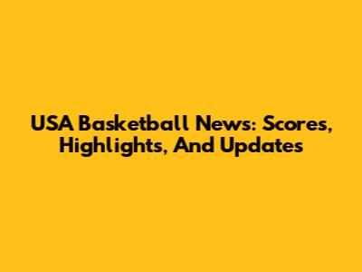 USA Basketball News: Scores, Highlights, And Updates