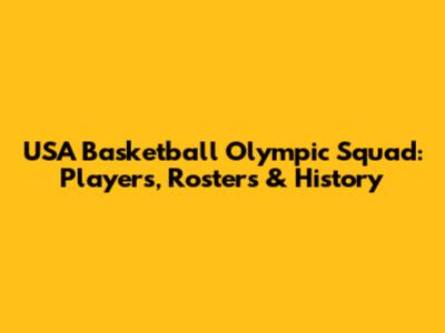 USA Basketball Olympic Squad: Players, Rosters & History