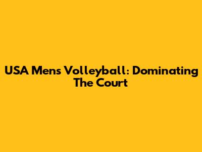 USA Men's Volleyball: Dominating The Court