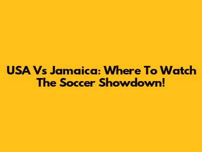 USA Vs Jamaica: Where To Watch The Soccer Showdown!