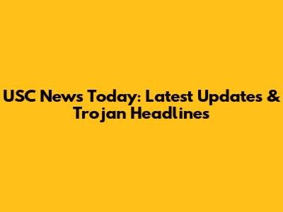 USC News Today: Latest Updates & Trojan Headlines
