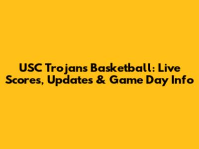 USC Trojans Basketball: Live Scores, Updates & Game Day Info