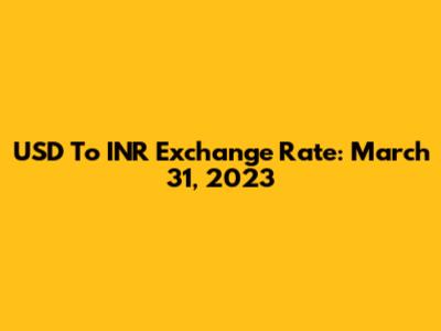 USD To INR Exchange Rate: March 31, 2023