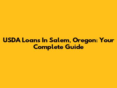 USDA Loans In Salem, Oregon: Your Complete Guide