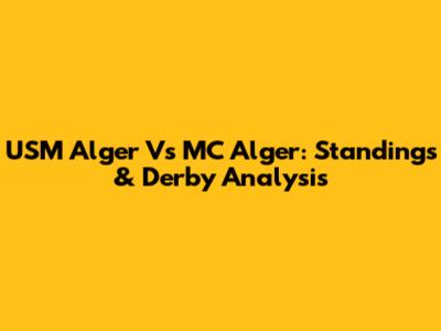 USM Alger Vs MC Alger: Standings & Derby Analysis
