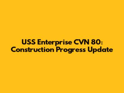 USS Enterprise CVN 80: Construction Progress Update