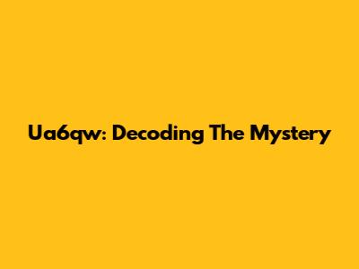 Ua6qw: Decoding The Mystery