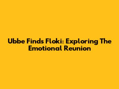Ubbe Finds Floki: Exploring The Emotional Reunion
