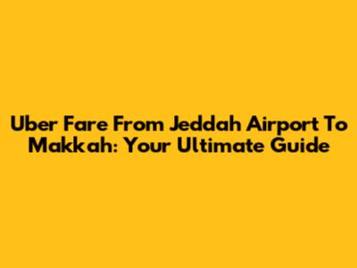 Uber Fare From Jeddah Airport To Makkah: Your Ultimate Guide