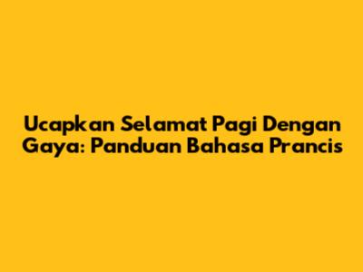 Ucapkan 'Selamat Pagi' Dengan Gaya: Panduan Bahasa Prancis