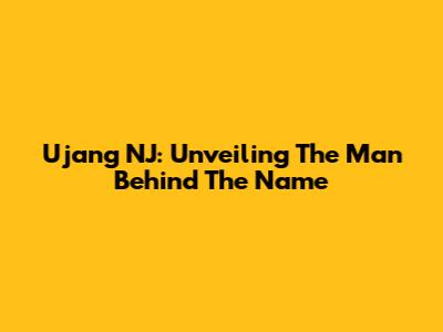 Ujang NJ: Unveiling The Man Behind The Name