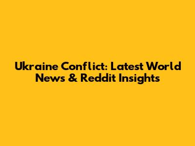 Ukraine Conflict: Latest World News & Reddit Insights
