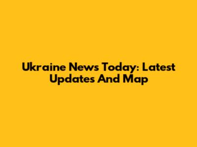 Ukraine News Today: Latest Updates And Map