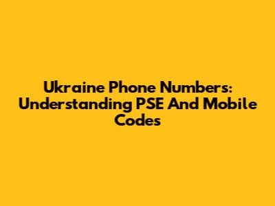 Ukraine Phone Numbers: Understanding PSE And Mobile Codes