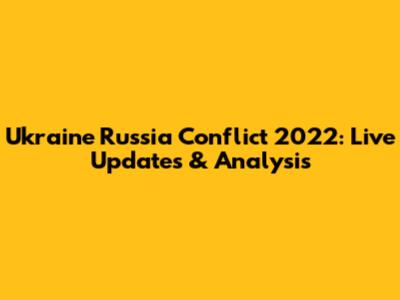 Ukraine Russia Conflict 2022: Live Updates & Analysis