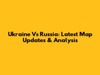 Ukraine Vs Russia: Latest Map Updates & Analysis