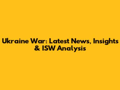 Ukraine War: Latest News, Insights & ISW Analysis