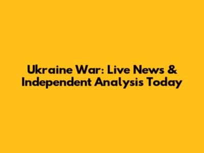 Ukraine War: Live News & Independent Analysis Today